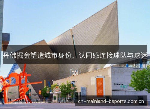 丹佛掘金塑造城市身份,认同感连接球队与球迷 丹佛掘金塑造城市身份,认同感连接球队与球迷