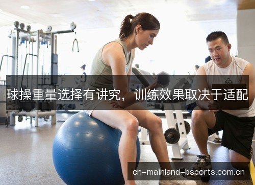 球操重量选择有讲究,训练效果取决于适配 球操重量选择有讲究,训练效果取决于适配